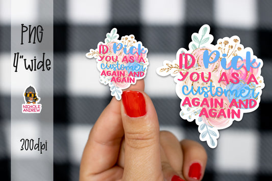 I'd Pick You As A Customer Again And Again | Printable Sticker