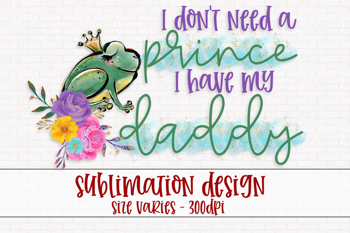 I Don't Need A Prince I Have My Daddy Sublimation PNG